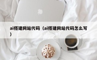 仁怀ai搭建网站代码（ai搭建网站代码怎么写）