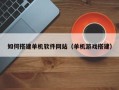 仁怀如何搭建单机软件网站（单机游戏搭建）